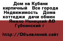 Дом на Кубани кирпичный - Все города Недвижимость » Дома, коттеджи, дачи обмен   . Ямало-Ненецкий АО,Губкинский г.